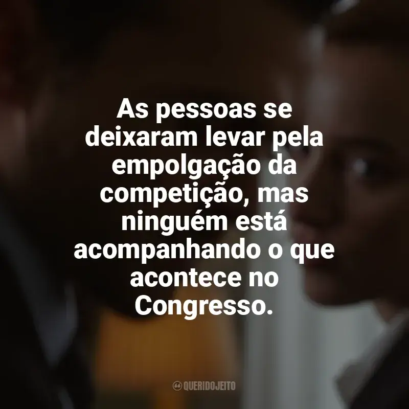 Frases de Jogo Justo filme: As pessoas se deixaram levar pela empolgação da competição, mas ninguém está acompanhando o que acontece no Congresso.