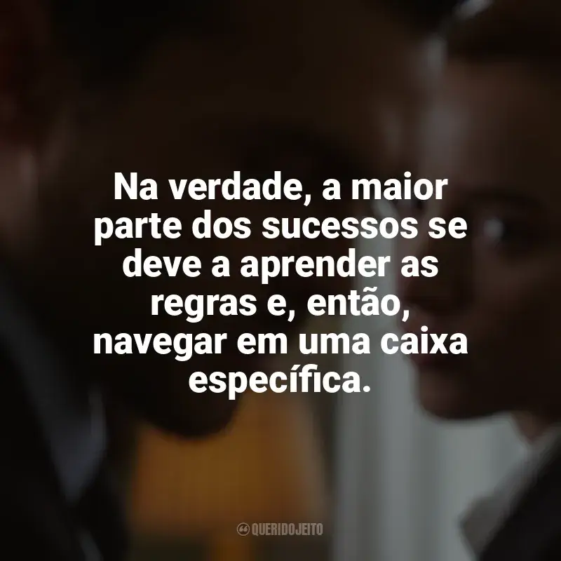 Filme Jogo Justo frases: Na verdade, a maior parte dos sucessos se deve a aprender as regras e, então, navegar em uma caixa específica.