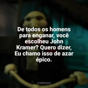 De todos os homens para enganar, você escolheu John Kramer? Quero dizer, Eu chamo isso de azar épico. Jogos Mortais X (Filme)