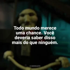 Todo mundo merece uma chance. Você deveria saber disso mais do que ninguém. Jogos Mortais X (Filme)