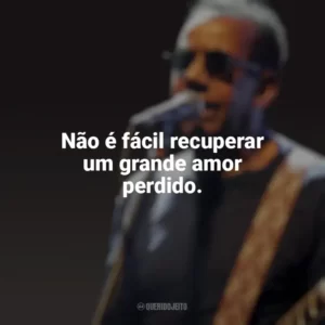 Não é fácil recuperar um grande amor perdido. Jorge Ben Jor