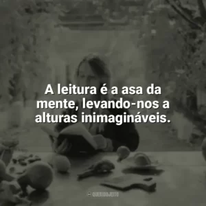 A leitura é a asa da mente, levando-nos a alturas inimagináveis. Leitura