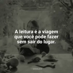 A leitura é a viagem que você pode fazer sem sair do lugar. Leitura