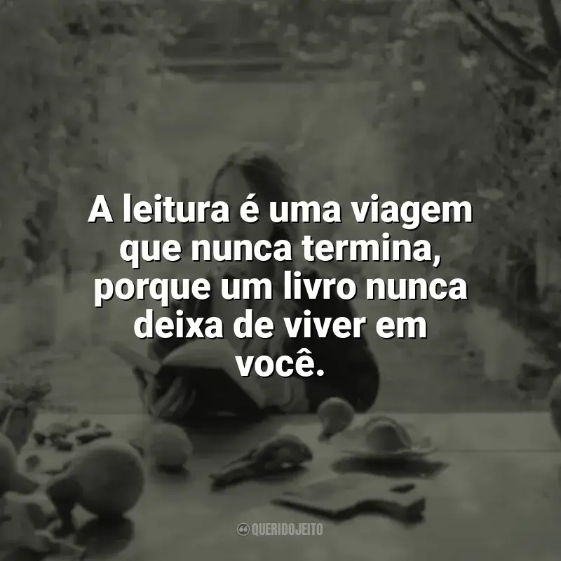 Mensagens Leitura frases: A leitura é uma viagem que nunca termina, porque um livro nunca deixa de viver em você.