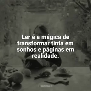 Ler é a mágica de transformar tinta em sonhos e páginas em realidade. Leitura