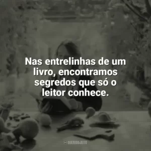 Nas entrelinhas de um livro, encontramos segredos que só o leitor conhece. Leitura