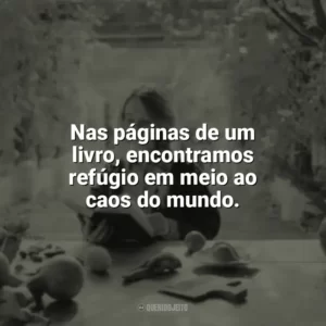 Nas páginas de um livro, encontramos refúgio em meio ao caos do mundo. Leitura