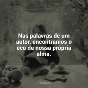 Nas palavras de um autor, encontramos o eco de nossa própria alma. Leitura