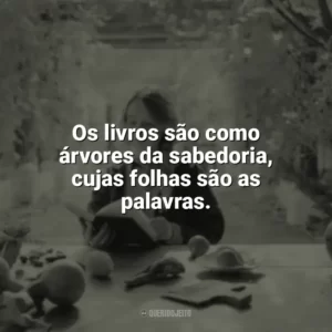 Os livros são como árvores da sabedoria, cujas folhas são as palavras. Leitura