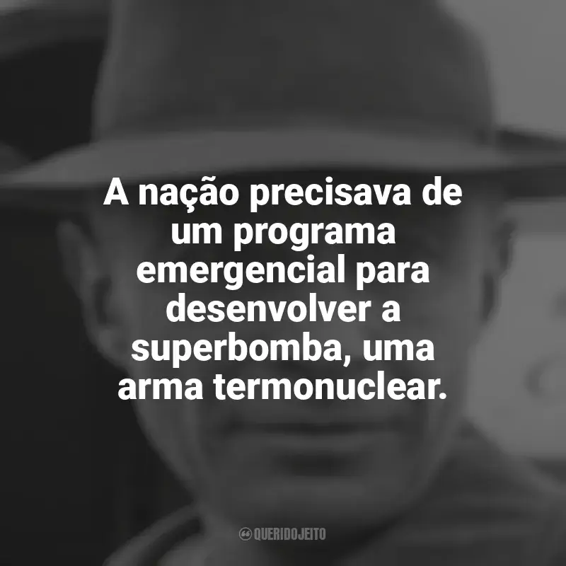 Frases Oppenheimer livro: A nação precisava de um programa emergencial para desenvolver a superbomba, uma arma termonuclear.