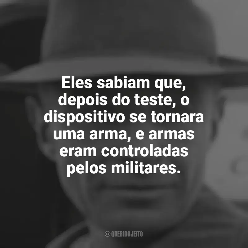 Frases de efeito do livro Oppenheimer: Eles sabiam que, depois do teste, o dispositivo se tornara uma arma, e armas eram controladas pelos militares.