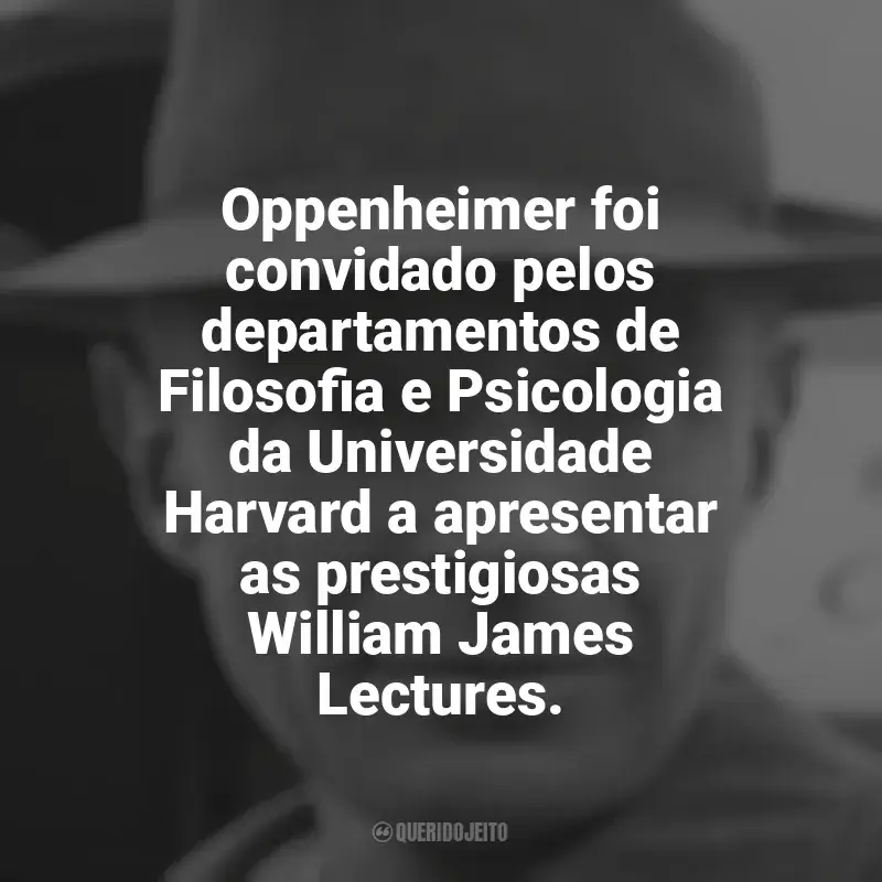 Frase marcante do livro Oppenheimer: Oppenheimer foi convidado pelos departamentos de Filosofia e Psicologia da Universidade Harvard a apresentar as prestigiosas William James Lectures.