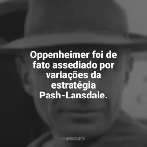 Oppenheimer foi de fato assediado por variações da estratégia Pash-Lansdale. Oppenheimer (Livro)