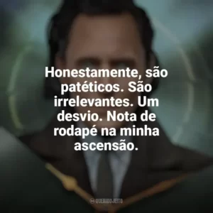 Honestamente, são patéticos. São irrelevantes. Um desvio. Nota de rodapé na minha ascensão. Loki (Série)