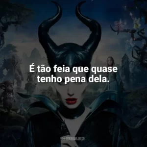 É tão feia que quase tenho pena dela. Malévola (Filme)