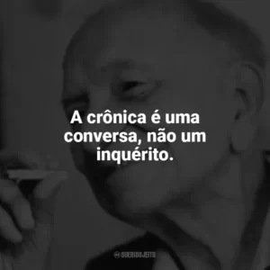 A crônica é uma conversa, não um inquérito. Mário Quintana