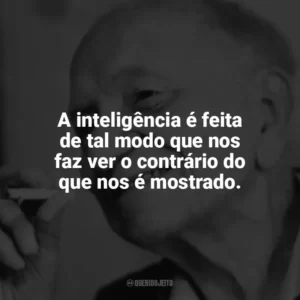 A inteligência é feita de tal modo que nos faz ver o contrário do que nos é mostrado. Mário Quintana