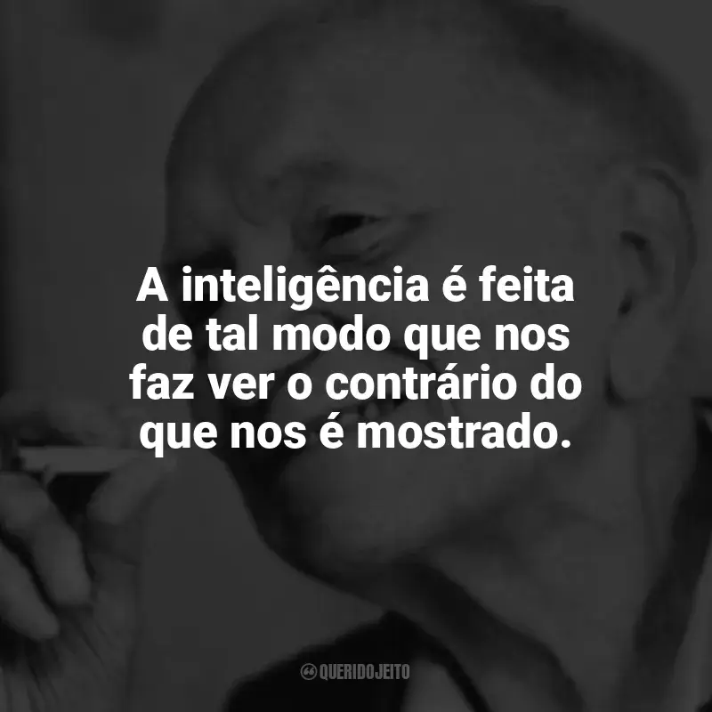 Frases marcantes de Mário Quintana: A inteligência é feita de tal modo que nos faz ver o contrário do que nos é mostrado.