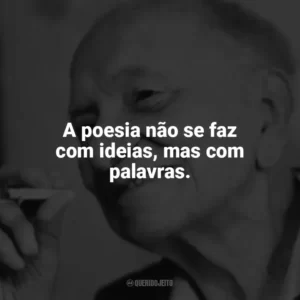 A poesia não se faz com ideias, mas com palavras. Mário Quintana