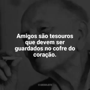 Amigos são tesouros que devem ser guardados no cofre do coração. Mário Quintana