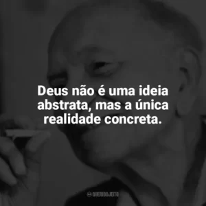 Deus não é uma ideia abstrata, mas a única realidade concreta. Mário Quintana