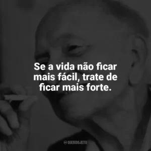 Se a vida não ficar mais fácil, trate de ficar mais forte. Mário Quintana