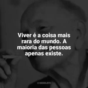 Viver é a coisa mais rara do mundo. A maioria das pessoas apenas existe. Mário Quintana