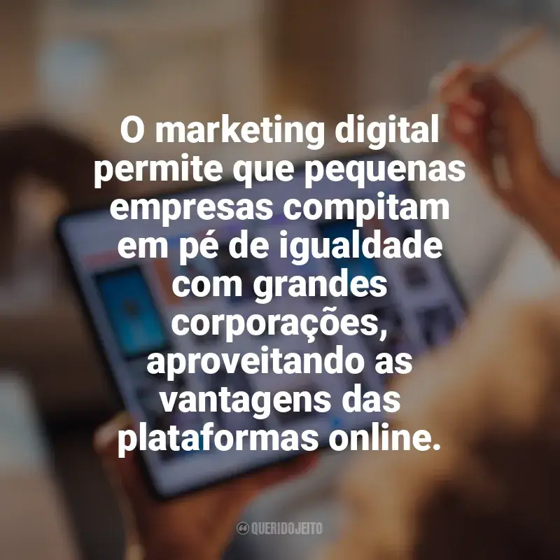 Mensagens Marketing digital e empreendedorismo frases: O marketing digital permite que pequenas empresas compitam em pé de igualdade com grandes corporações, aproveitando as vantagens das plataformas online.