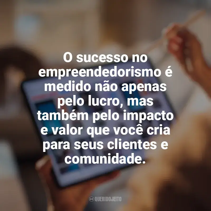 Frases marcantes de Marketing digital e empreendedorismo: O sucesso no empreendedorismo é medido não apenas pelo lucro, mas também pelo impacto e valor que você cria para seus clientes e comunidade.