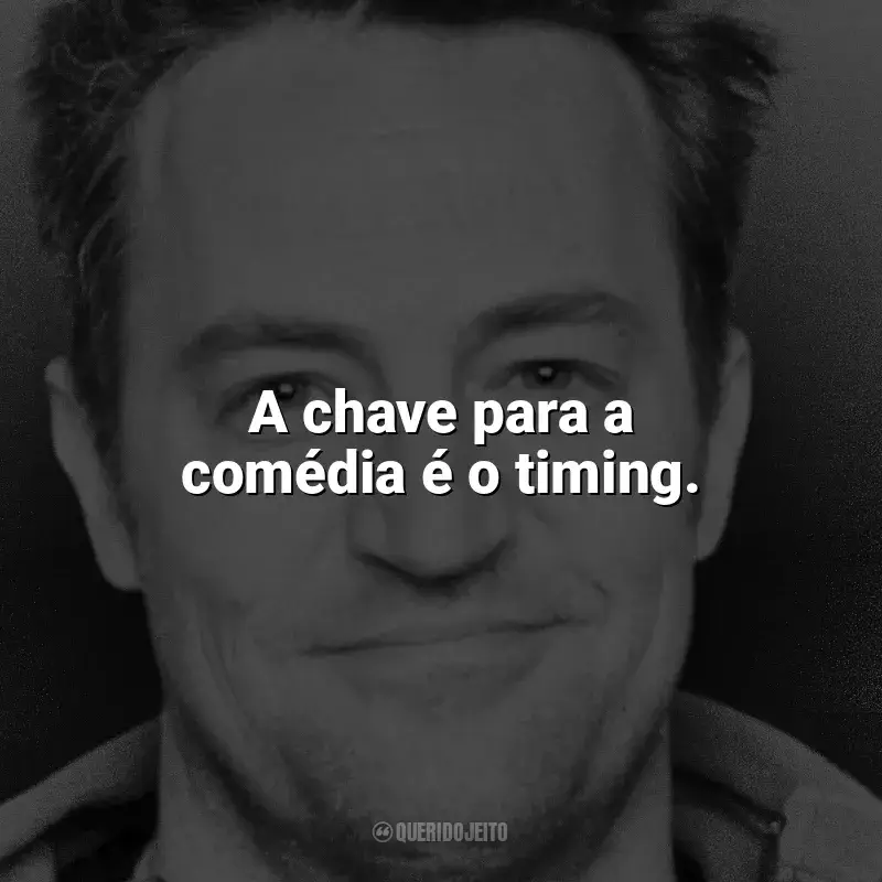 Frases de Matthew Perry: A chave para a comédia é o timing.