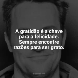 A gratidão é a chave para a felicidade. Sempre encontre razões para ser grato. Matthew Perry