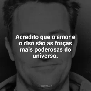Acredito que o amor e o riso são as forças mais poderosas do universo. Matthew Perry
