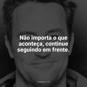 Não importa o que aconteça, continue seguindo em frente. Matthew Perry
