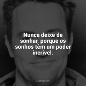 Nunca deixe de sonhar, porque os sonhos têm um poder incrível. Matthew Perry