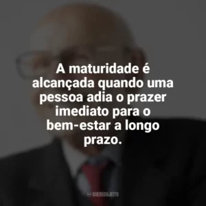 A maturidade é alcançada quando uma pessoa adia o prazer imediato para o bem-estar a longo prazo. Maturidade