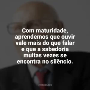 Com maturidade, aprendemos que ouvir vale mais do que falar e que a sabedoria muitas vezes se encontra no silêncio. Maturidade