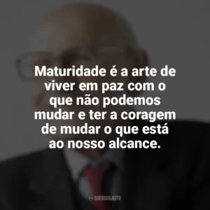 Maturidade é a arte de viver em paz com o que não podemos mudar e ter a coragem de mudar o que está ao nosso alcance. Maturidade