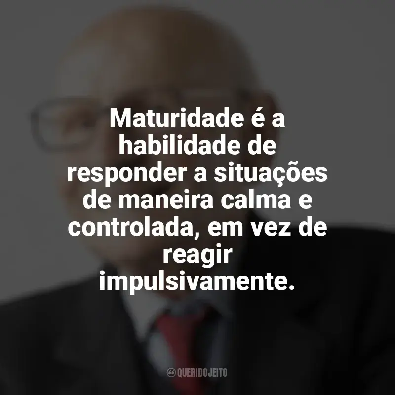 Mensagens Maturidade frases: Maturidade é a habilidade de responder a situações de maneira calma e controlada, em vez de reagir impulsivamente.