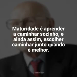 Maturidade é aprender a caminhar sozinho, e ainda assim, escolher caminhar junto quando é melhor. Maturidade