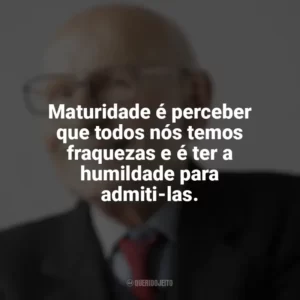 Maturidade é perceber que todos nós temos fraquezas e é ter a humildade para admiti-las. Maturidade