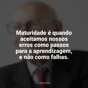 Maturidade é quando aceitamos nossos erros como passos para a aprendizagem, e não como falhas. Maturidade