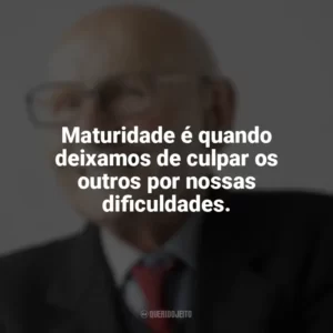 Maturidade é quando deixamos de culpar os outros por nossas dificuldades. Maturidade
