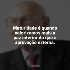 Maturidade é quando valorizamos mais a paz interior do que a aprovação externa. Maturidade