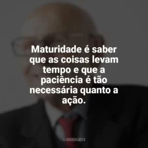 Maturidade é saber que as coisas levam tempo e que a paciência é tão necessária quanto a ação. Maturidade