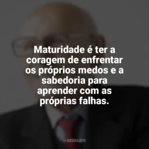 Maturidade é ter a coragem de enfrentar os próprios medos e a sabedoria para aprender com as próprias falhas. Maturidade