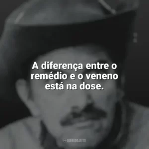 A diferença entre o remédio e o veneno está na dose. Mazzaropi