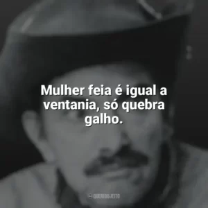Mulher feia é igual a ventania, só quebra galho. Mazzaropi