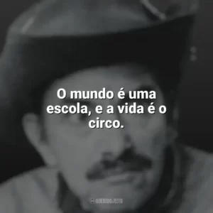 O mundo é uma escola, e a vida é o circo. Mazzaropi