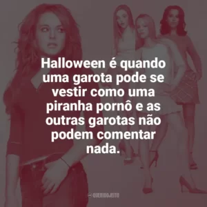 Halloween é quando uma garota pode se vestir como uma piranha pornô e as outras garotas não podem comentar nada. Meninas Malvadas (Filme)