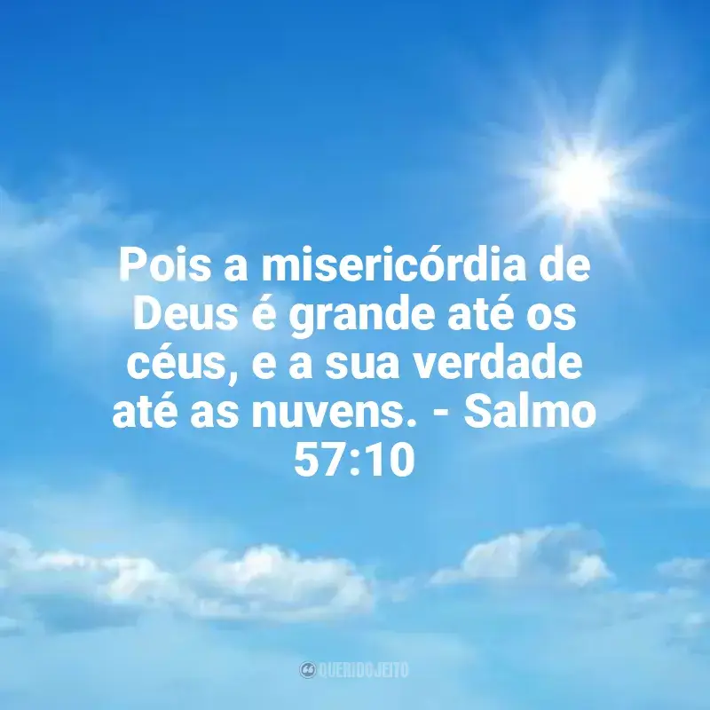 Frases de Misericórdia de Deus: Pois a misericórdia de Deus é grande até os céus, e a sua verdade até as nuvens. - Salmo 57:10